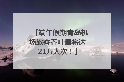 端午假期青岛机场旅客吞吐量将达21万人次！